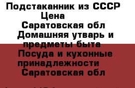 Подстаканник из СССР › Цена ­ 300 - Саратовская обл. Домашняя утварь и предметы быта » Посуда и кухонные принадлежности   . Саратовская обл.